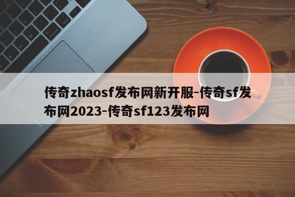 传奇zhaosf发布网新开服-传奇sf发布网2023-传奇sf123发布网